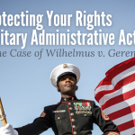 Protecting Your Rights in Military Administrative Actions: The Case of Wilhelmus v. Geren